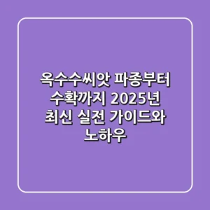 옥수수씨앗 파종부터 수확까지: 2025년 최신 실전 가이드와 노하우