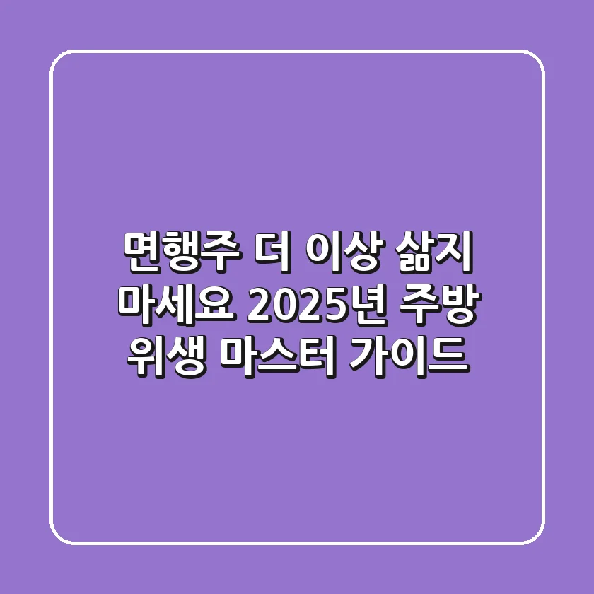 면행주, 더 이상 삶지 마세요! 2025년 주방 위생 마스터 가이드