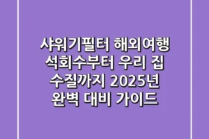 샤워기필터, 해외여행 석회수부터 우리 집 수질까지 2025년 완벽 대비 가이드