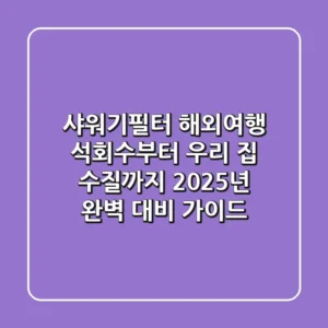 샤워기필터, 해외여행 석회수부터 우리 집 수질까지 2025년 완벽 대비 가이드