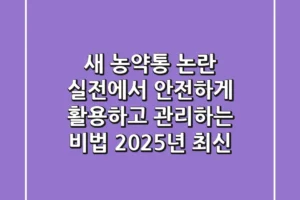 새 농약통 논란? 실전에서 안전하게 활용하고 관리하는 비법 (2025년 최신)