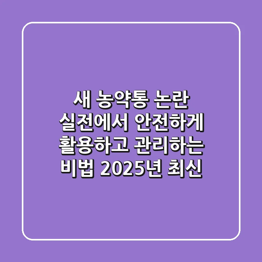 새 농약통 논란? 실전에서 안전하게 활용하고 관리하는 비법 (2025년 최신)