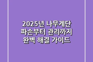 2025년 나무계단, 파손부터 관리까지 완벽 해결 가이드