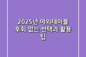 2025년 야외테이블: 후회 없는 선택과 활용 팁
