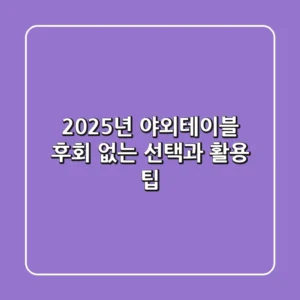 2025년 야외테이블: 후회 없는 선택과 활용 팁