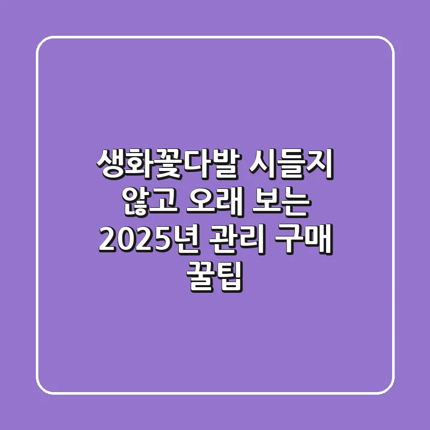 생화꽃다발, 시들지 않고 오래 보는 2025년 관리 & 구매 꿀팁