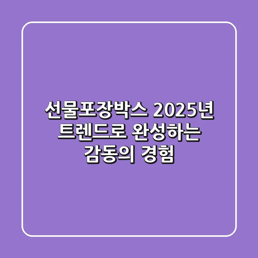 선물포장박스, 2025년 트렌드로 완성하는 감동의 경험!