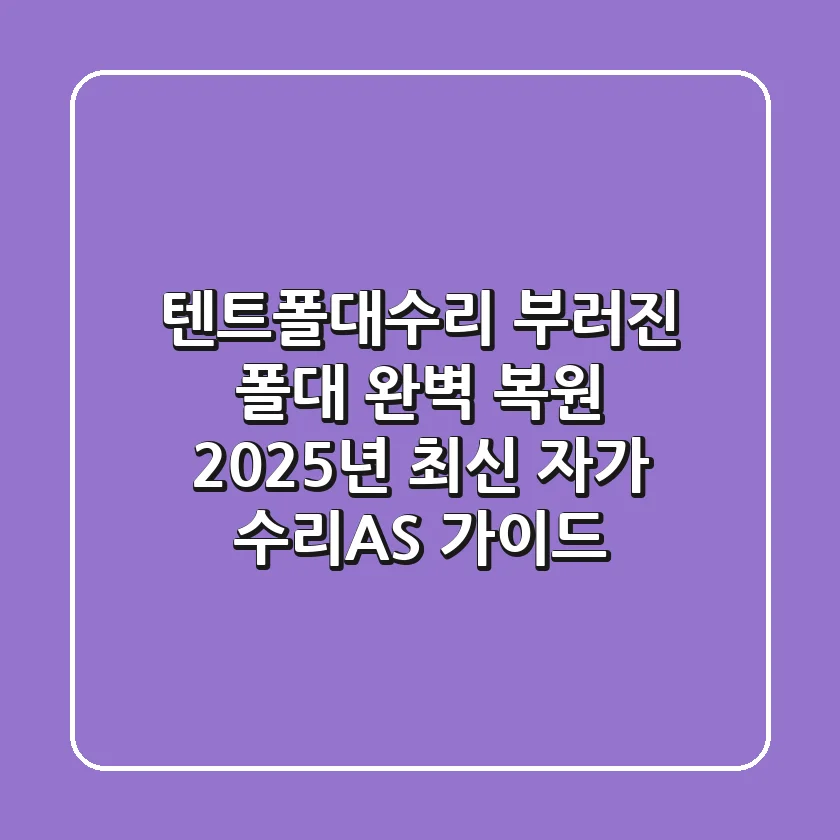텐트폴대수리, 부러진 폴대 완벽 복원! 2025년 최신 자가 수리&AS 가이드