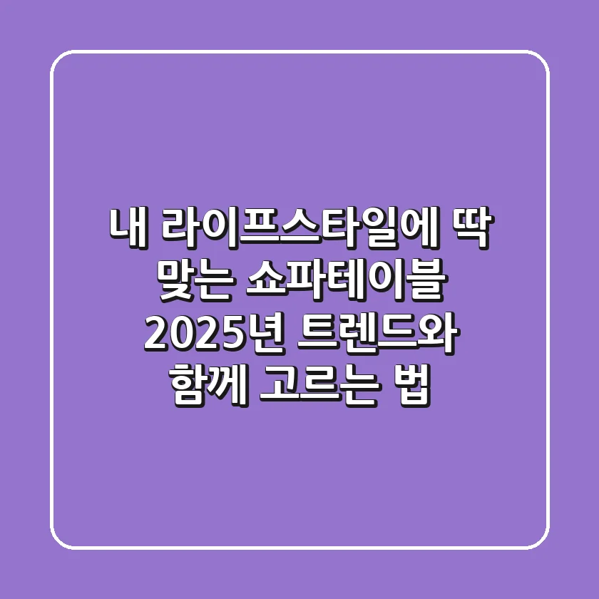 내 라이프스타일에 딱 맞는 쇼파테이블, 2025년 트렌드와 함께 고르는 법