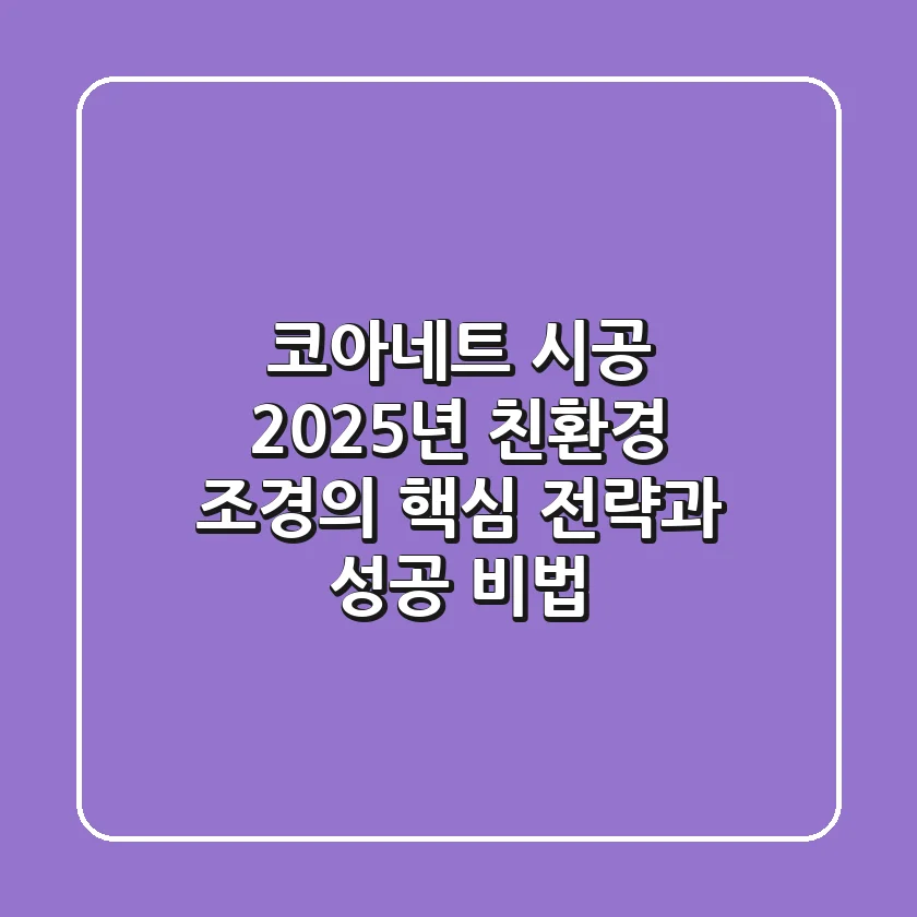 코아네트 시공, 2025년 친환경 조경의 핵심 전략과 성공 비법