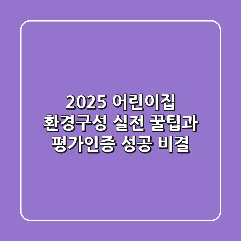 2025 어린이집 환경구성: 실전 꿀팁과 평가인증 성공 비결