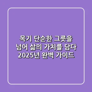 목기: 단순한 그릇을 넘어 삶의 가치를 담다 (2025년 완벽 가이드)