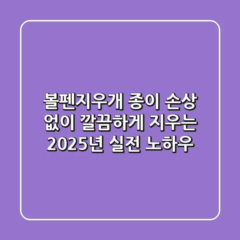 볼펜지우개, 종이 손상 없이 깔끔하게 지우는 2025년 실전 노하우