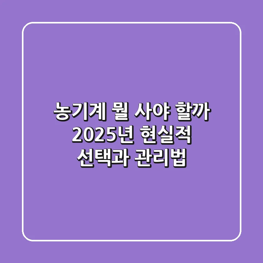 농기계, 뭘 사야 할까? 2025년 현실적 선택과 관리법