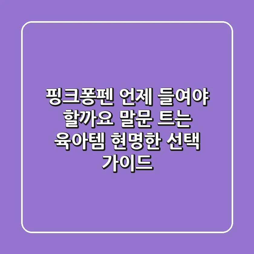 핑크퐁펜, 언제 들여야 할까요? 말문 트는 육아템, 현명한 선택 가이드