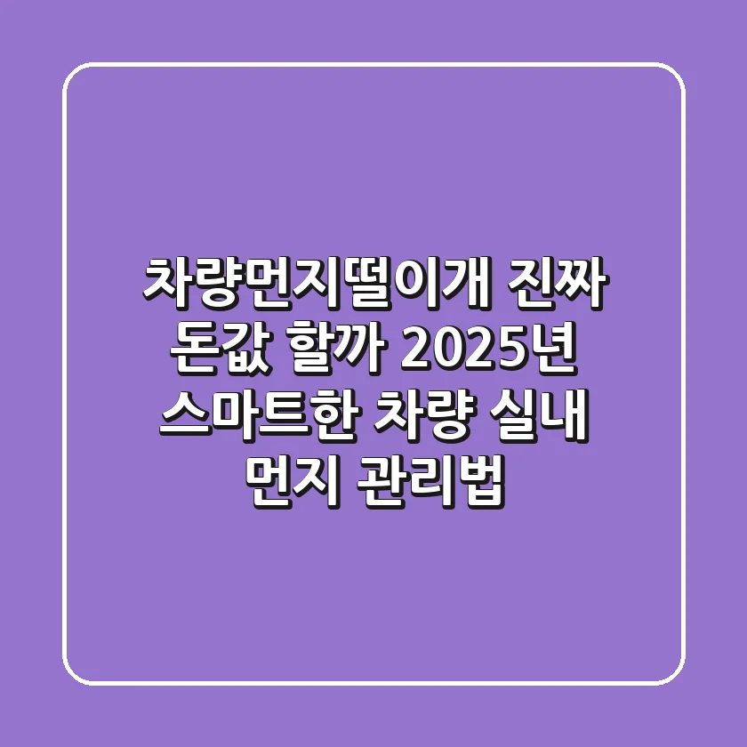 차량먼지떨이개, 진짜 돈값 할까? 2025년 스마트한 차량 실내 먼지 관리법