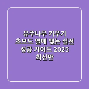 유주나무 키우기: 초보도 열매 맺는 실전 성공 가이드 (2025 최신판)