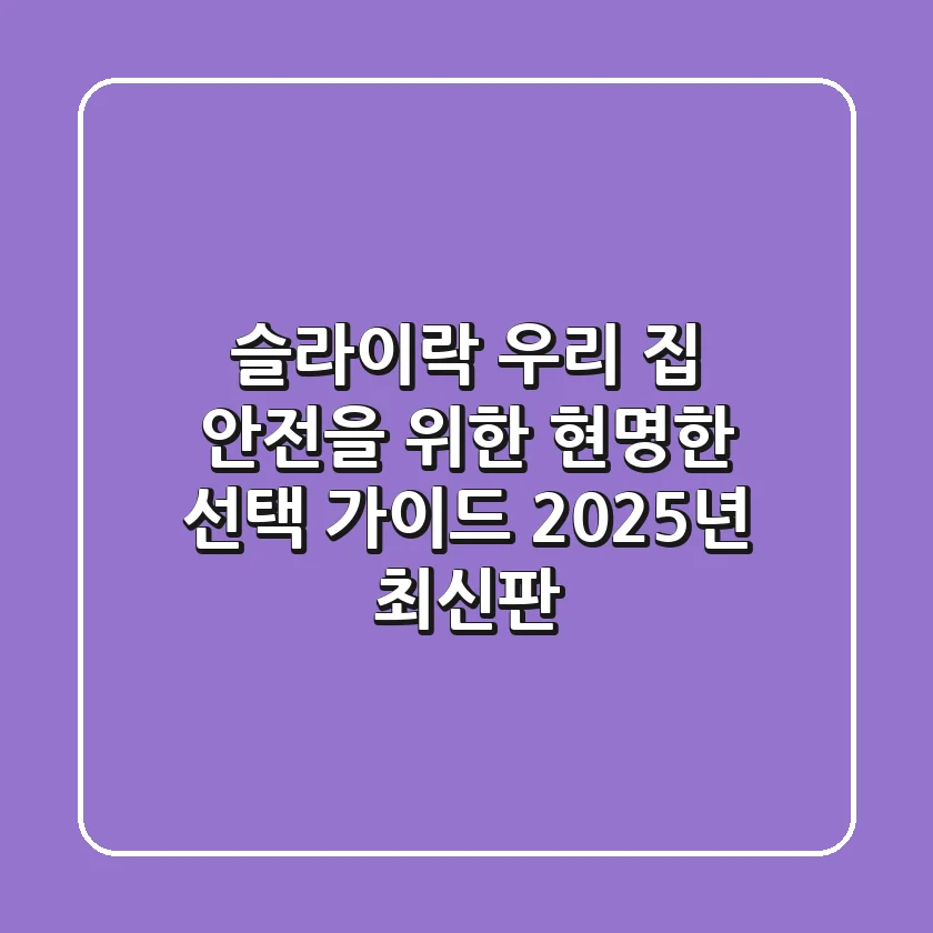 슬라이락, 우리 집 안전을 위한 현명한 선택 가이드 (2025년 최신판)