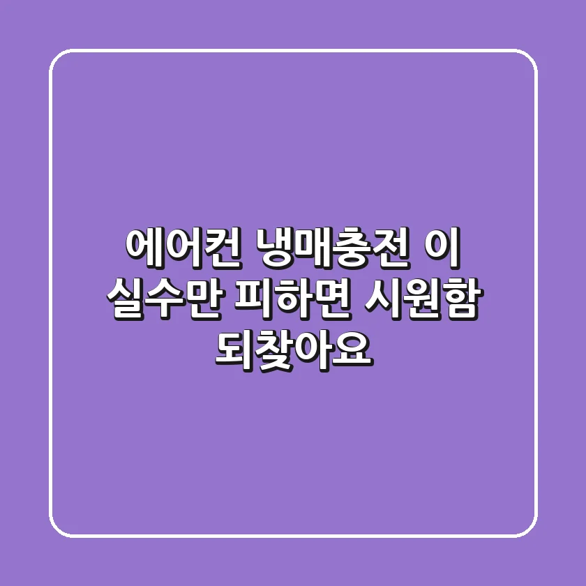 에어컨 냉매충전, 이 실수만 피하면 시원함 되찾아요!