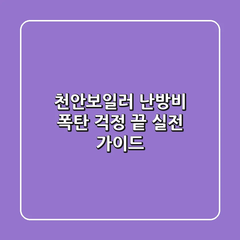 천안보일러, 난방비 폭탄 걱정 끝! 실전 가이드