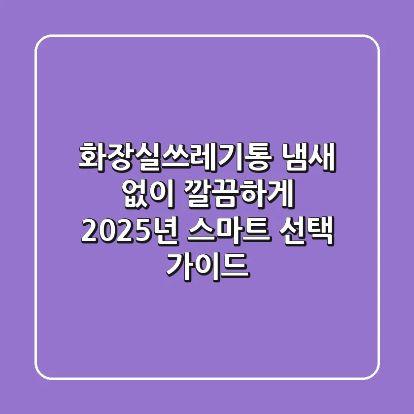 화장실쓰레기통, 냄새 없이 깔끔하게! 2025년 스마트 선택 가이드