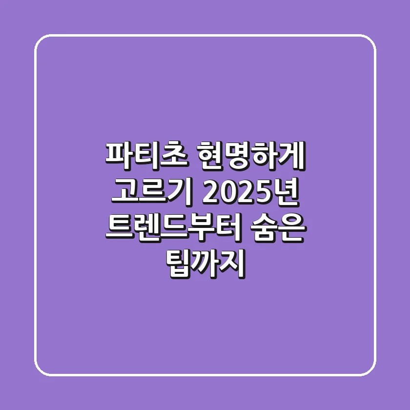 파티초 현명하게 고르기: 2025년 트렌드부터 숨은 팁까지