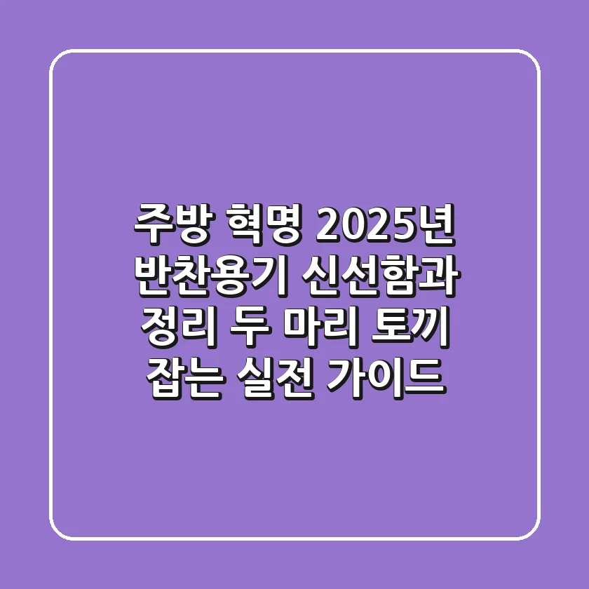 주방 혁명! 2025년 반찬용기, 신선함과 정리 두 마리 토끼 잡는 실전 가이드