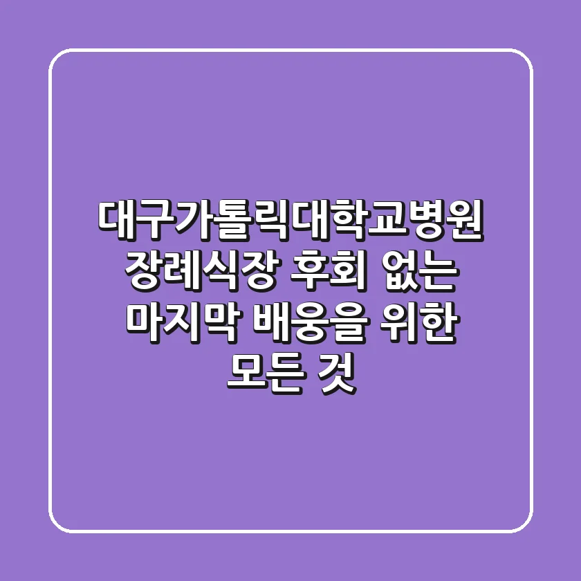 대구가톨릭대학교병원 장례식장: 후회 없는 마지막 배웅을 위한 모든 것