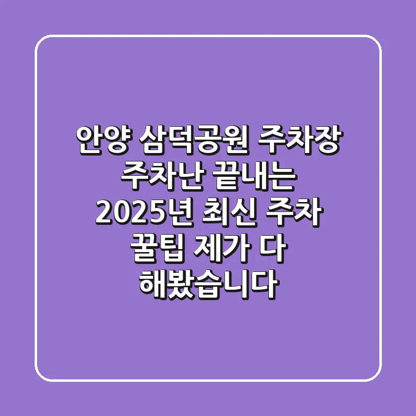 안양 삼덕공원 주차장: 주차난 끝내는 2025년 최신 주차 꿀팁 (제가 다 해봤습니다!)