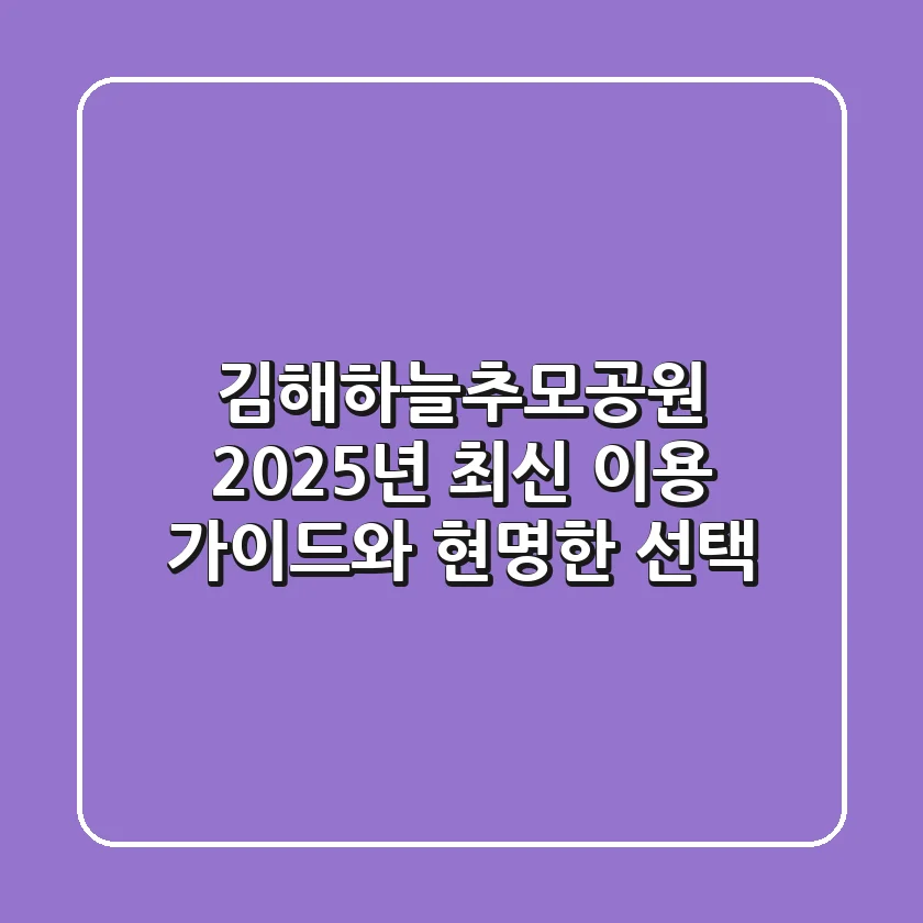 김해하늘추모공원: 2025년 최신 이용 가이드와 현명한 선택