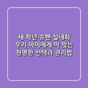 새 학년 슈펜 실내화, 우리 아이에게 '딱' 맞는 현명한 선택과 관리법