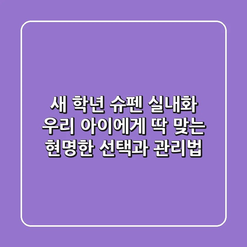 새 학년 슈펜 실내화, 우리 아이에게 '딱' 맞는 현명한 선택과 관리법