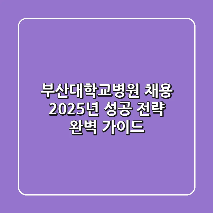 부산대학교병원 채용: 2025년 성공 전략 완벽 가이드