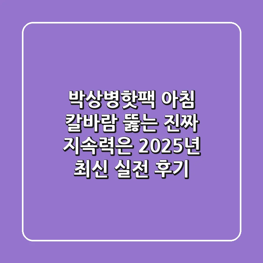 박상병핫팩 아침, 칼바람 뚫는 진짜 지속력은? 2025년 최신 실전 후기