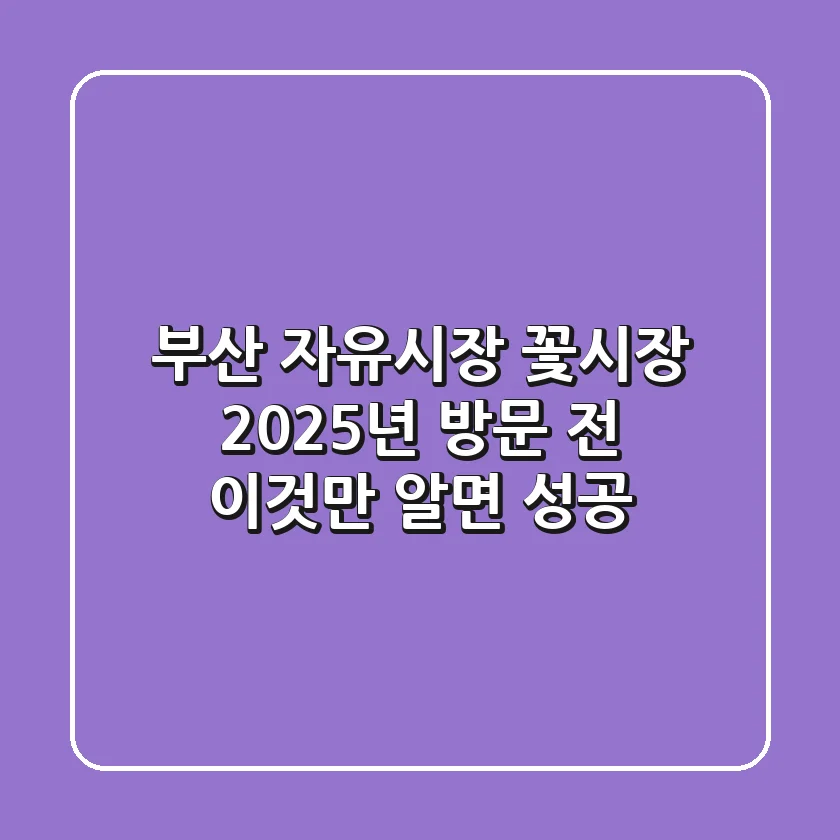 부산 자유시장 꽃시장, 2025년 방문 전 ‘이것’만 알면 성공!