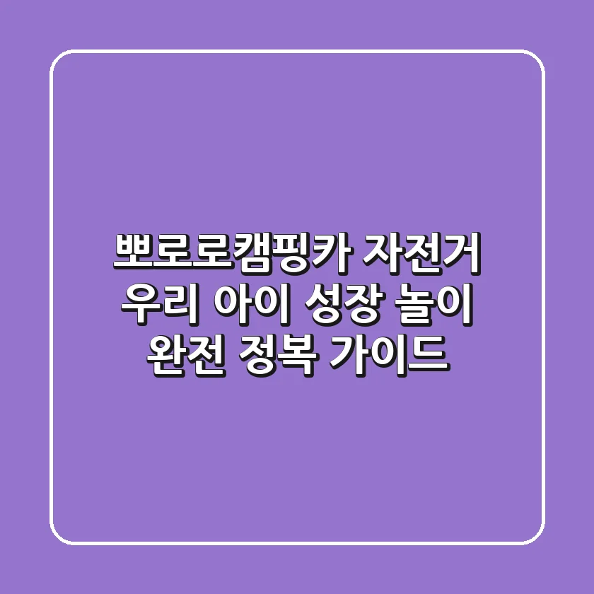 뽀로로캠핑카 자전거: 우리 아이 성장 놀이 완전 정복 가이드