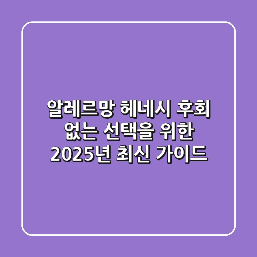 알레르망 헤네시, 후회 없는 선택을 위한 2025년 최신 가이드