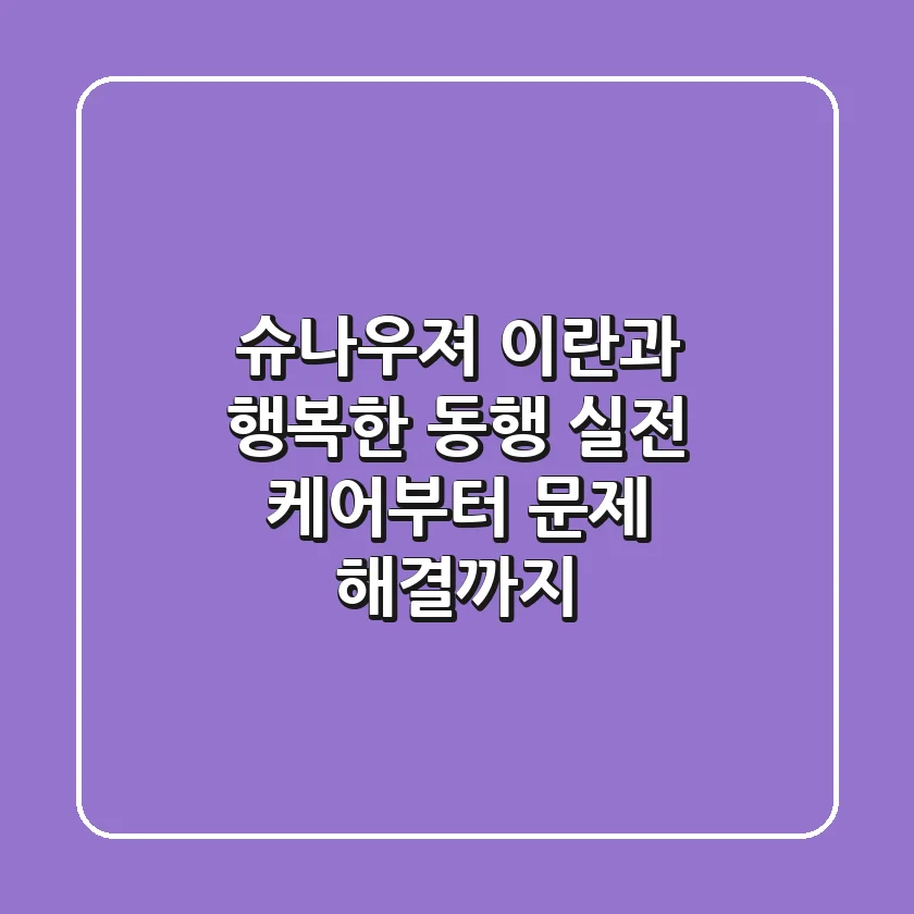 슈나우져 이란과 행복한 동행: 실전 케어부터 문제 해결까지