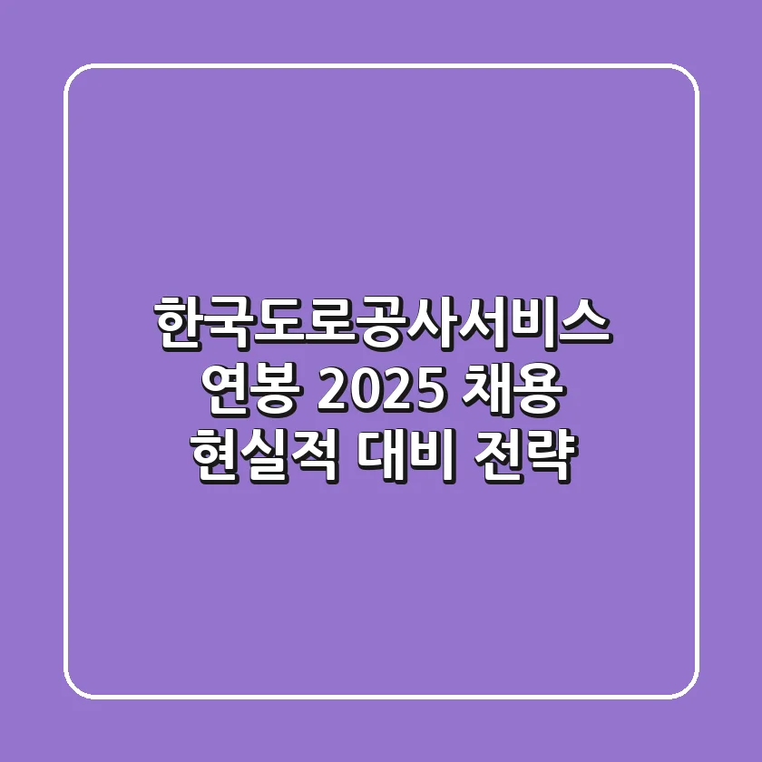 한국도로공사서비스 연봉, 2025 채용 현실적 대비 전략