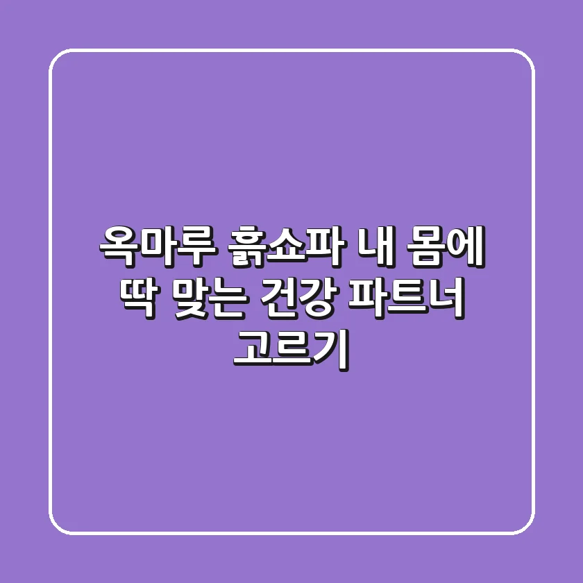 옥마루 흙쇼파, 내 몸에 딱 맞는 건강 파트너 고르기!