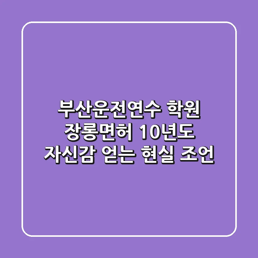 부산운전연수 학원, 장롱면허 10년도 자신감 얻는 현실 조언