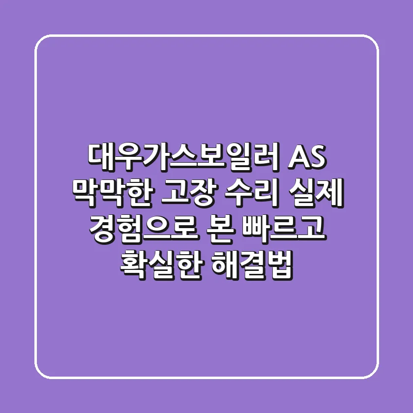 대우가스보일러 AS, 막막한 고장 수리? 실제 경험으로 본 빠르고 확실한 해결법
