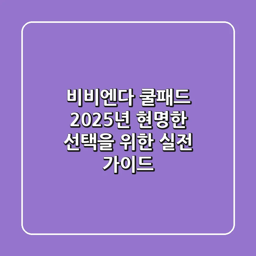 비비엔다 쿨패드, 2025년 현명한 선택을 위한 실전 가이드