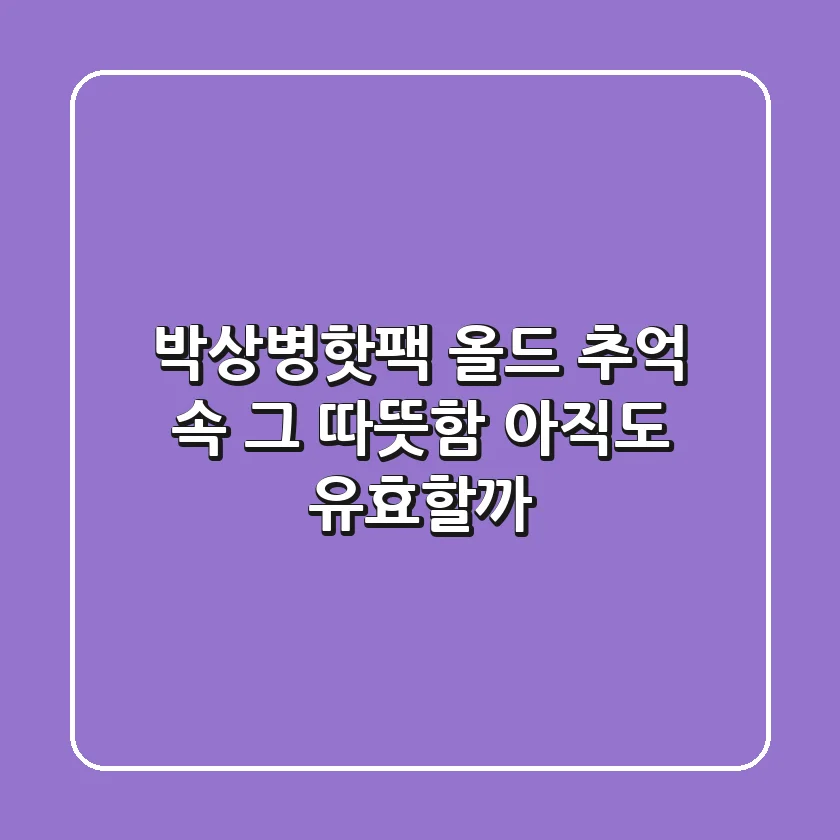 박상병핫팩 올드: 추억 속 그 따뜻함, 아직도 유효할까?