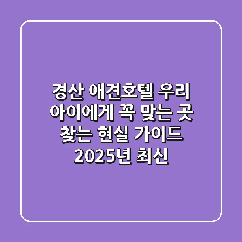 경산 애견호텔, 우리 아이에게 꼭 맞는 곳 찾는 현실 가이드 (2025년 최신)