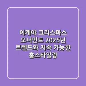 이케아 크리스마스 오너먼트, 2025년 트렌드와 지속 가능한 홈스타일링