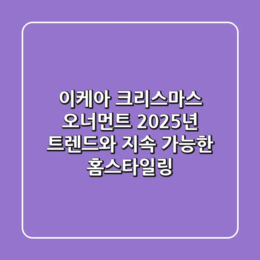 이케아 크리스마스 오너먼트, 2025년 트렌드와 지속 가능한 홈스타일링