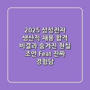 2025 삼성전자 생산직 채용: 합격 비결과 숨겨진 현실 조언 (Feat. 진짜 경험담)