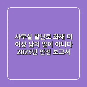 사무실 발난로 화재, 더 이상 남의 일이 아니다: 2025년 안전 보고서