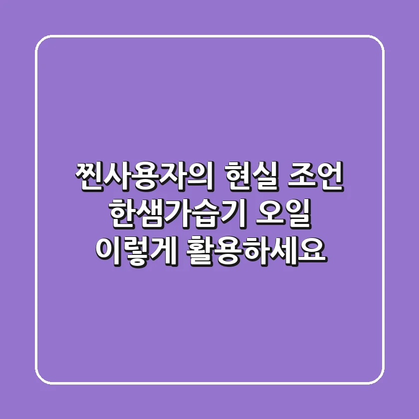 찐사용자의 현실 조언! 한샘가습기 오일, 이렇게 활용하세요